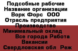 Подсобные рабочие › Название организации ­ Ворк Форс, ООО › Отрасль предприятия ­ Производство › Минимальный оклад ­ 35 000 - Все города Работа » Вакансии   . Свердловская обл.,Реж г.